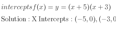 The intercepts of f(x)=y=(x+5)(x+3) is X Intercepts: (-5,0),(-3,0),Y Intercepts: (0,15)